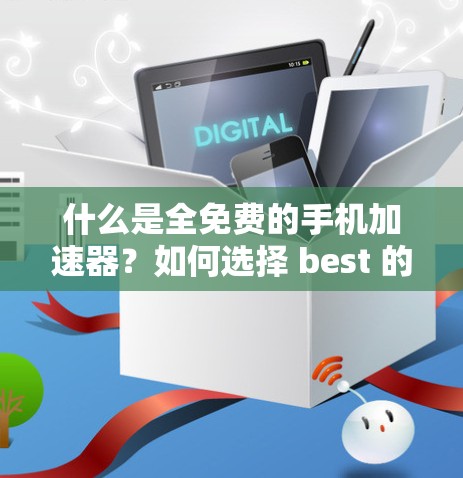 什么是全免费的手机加速器?如何选择 best 的方法,让手机更高效