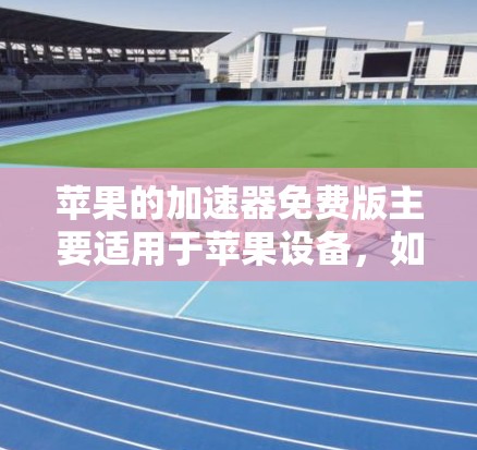 苹果的加速器免费版主要适用于苹果设备,如iPhone、iPad和Mac。虽然它本身是免费的,但它有一些限制和使用注意事项