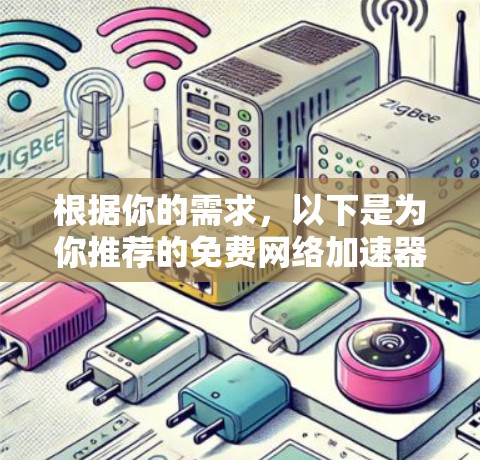 根据你的需求,以下是为你推荐的免费网络加速器的步骤和推荐