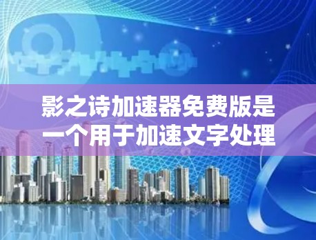 影之诗加速器免费版是一个用于加速文字处理和搜索的应用程序,可能基于影之诗的文学作品。以下是关于该工具的详细分析