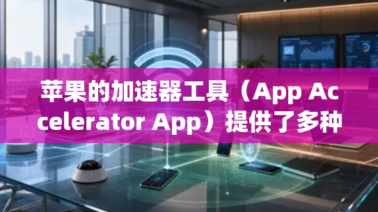 苹果的加速器工具(App Accelerator App)提供了多种加速器,其中一些是免费的,以下是苹果提供的免费加速器列表