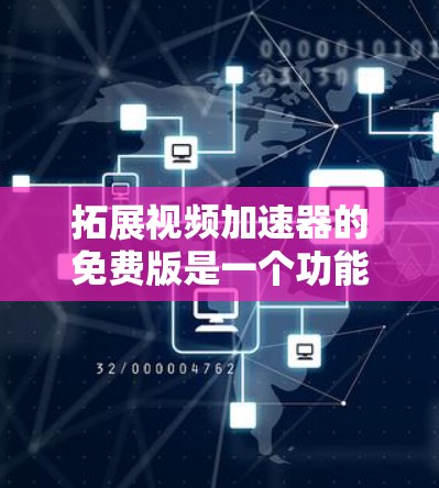 拓展视频加速器的免费版是一个功能丰富的工具,但其功能和使用体验需要仔细考虑。以下是对该工具的总结和优化建议