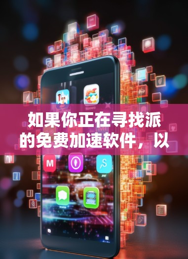如果你正在寻找派的免费加速软件,以下是一些推荐选项,它们在功能和体验上表现不错