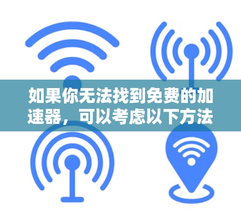 如果你无法找到免费的加速器,可以考虑以下方法来提升游戏性能
