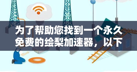 为了帮助您找到一个永久免费的绘梨加速器,以下是一些推荐和建议