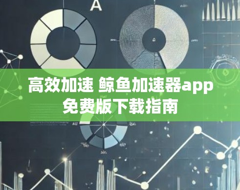 高效加速 鲸鱼加速器app免费版下载指南
