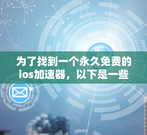 为了找到一个永久免费的ios加速器,以下是一些建议和步骤,帮助你高效地解决加载速度慢的问题