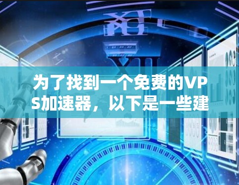 为了找到一个免费的VPS加速器,以下是一些建议和推荐