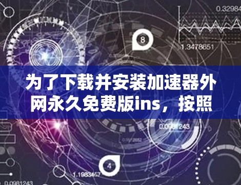 为了下载并安装加速器外网永久免费版ins,按照以下步骤操作