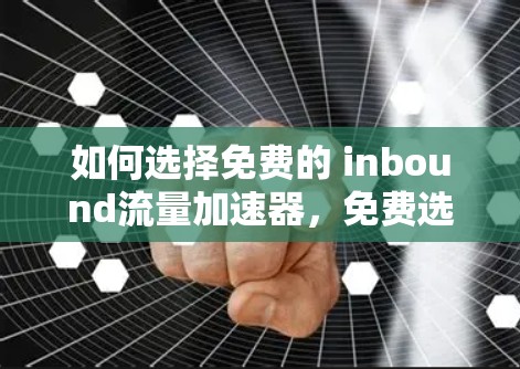 如何选择免费的 inbound流量加速器,免费选择的重要性