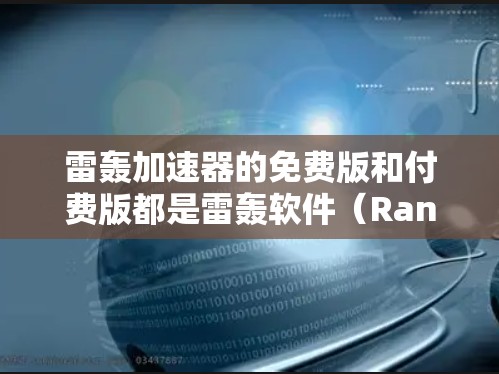 雷轰加速器的免费版和付费版都是雷轰软件(Rancho)的部分,旨在提供加速网络和提升网络速度的功能。以下是具体步骤