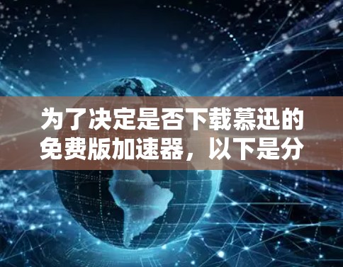 为了决定是否下载慕迅的免费版加速器,以下是分步骤的建议