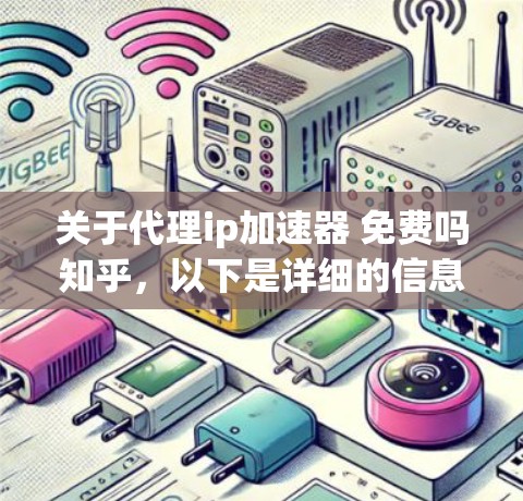 关于代理ip加速器 免费吗知乎,以下是详细的信息
