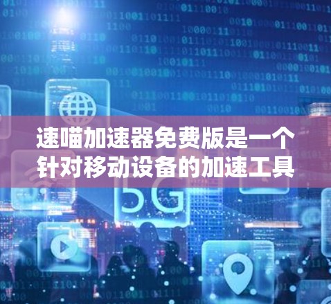 速喵加速器免费版是一个针对移动设备的加速工具,旨在帮助用户快速连接到互联网,处理多种文件和视频操作。以下是关于该工具的详细说明