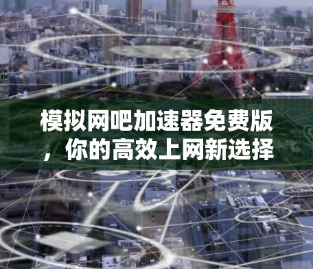 模拟网吧加速器免费版,你的高效上网新选择