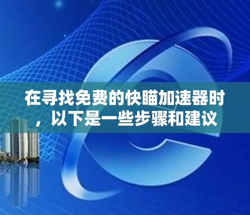 在寻找免费的快瞄加速器时,以下是一些步骤和建议