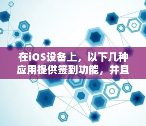 在iOS设备上,以下几种应用提供签到功能,并且可以实现时长加速器,帮助用户优化签到次数
