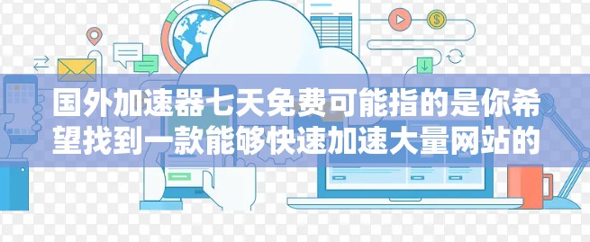 国外加速器七天免费可能指的是你希望找到一款能够快速加速大量网站的工具,特别是对国外用户来说,可能需要比较快的加速速度。以下是几个推荐的国内加速工具,适合你的需求