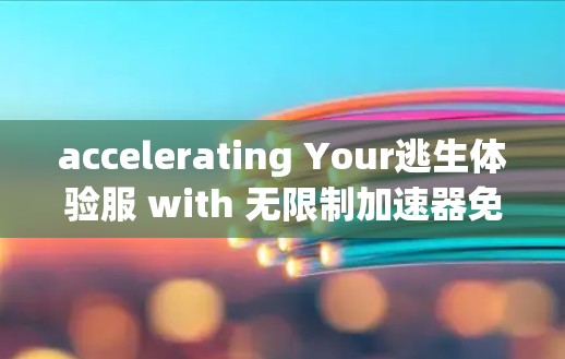 accelerating Your逃生体验服 with 无限制加速器免费版