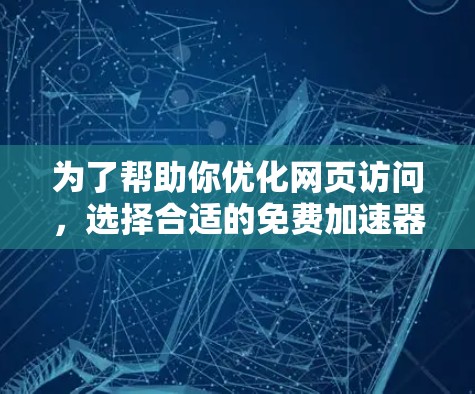 为了帮助你优化网页访问,选择合适的免费加速器是明智的决定。以下是一些推荐的工具和平台,供你参考