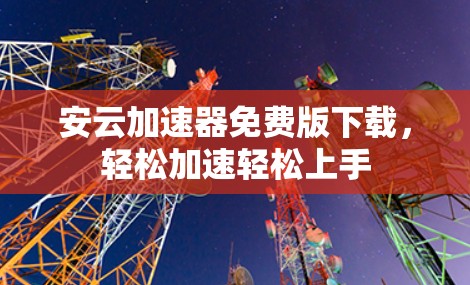 安云加速器免费版下载,轻松加速轻松上手