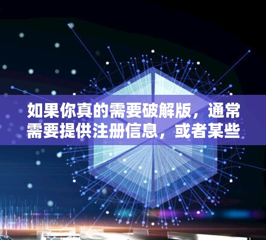 如果你真的需要破解版,通常需要提供注册信息,或者某些特定的软件工具,这可能不太常见。因此,建议你直接使用网一官网上的免费版,或者寻找其他类似的免费加速软件