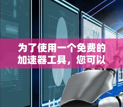 为了使用一个免费的加速器工具,您可以按照以下步骤操作