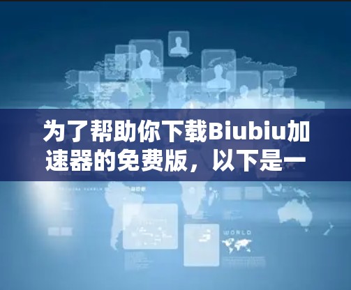 为了帮助你下载Biubiu加速器的免费版,以下是一些步骤和建议