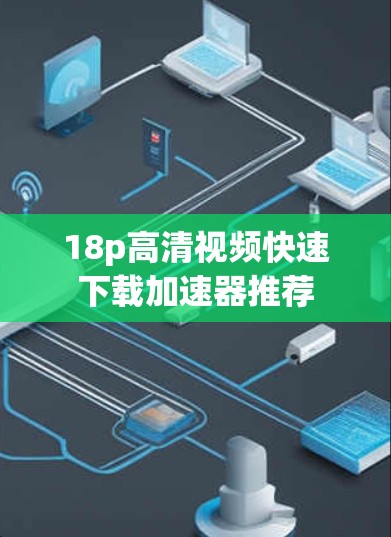 18p高清视频快速下载加速器推荐