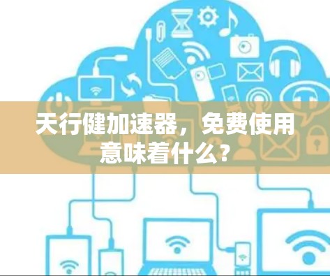 天行健加速器，免费使用意味着什么？
