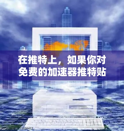 在推特上,如果你对免费的加速器推特贴吧感兴趣,以下是一些建议和信息
