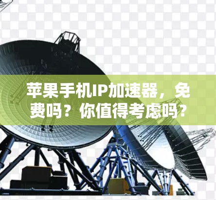 苹果手机IP加速器,免费吗?你值得考虑吗?