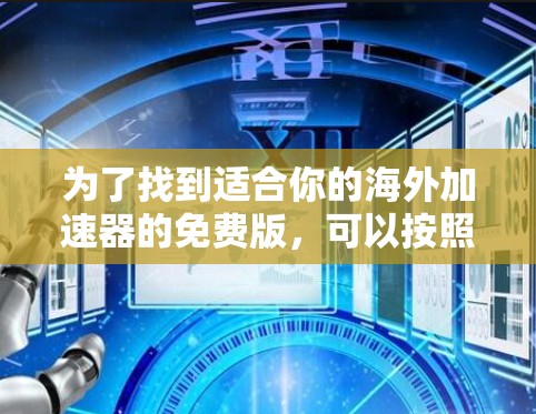 为了找到适合你的海外加速器的免费版,可以按照以下步骤进行