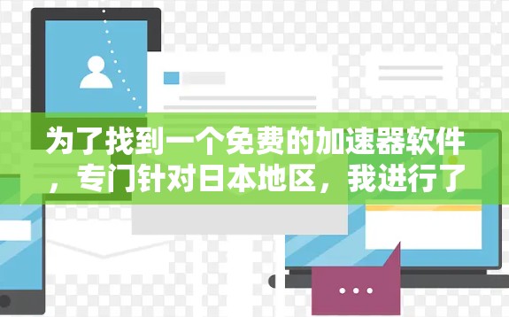 为了找到一个免费的加速器软件,专门针对日本地区,我进行了以下思考和行动