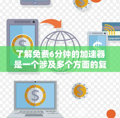 了解免费6分钟的加速器是一个涉及多个方面的复杂问题,以下是详细的分析和解决方案