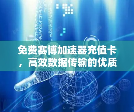 免费赛博加速器充值卡，高效数据传输的优质选择
