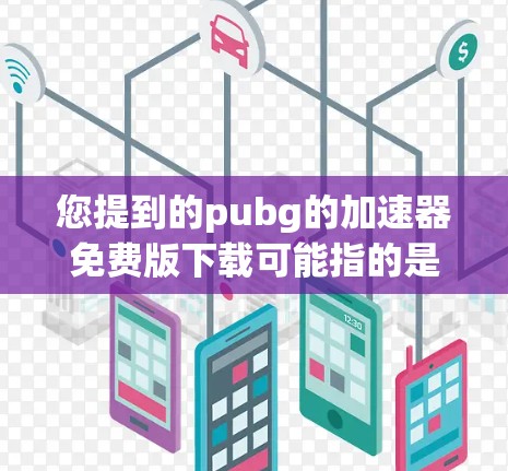 您提到的pubg的加速器免费版下载可能指的是国内一些常见的pubg加速器版本。以下是几个常见的pubg加速器版本及其下载链接