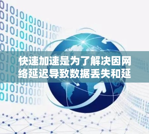 快速加速是为了解决因网络延迟导致数据丢失和延迟加载问题而开发的工具。以下是快速加速的使用步骤指南,帮助您有效地管理设备加速