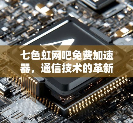 七色虹网吧免费加速器，通信技术的革新与未来展望