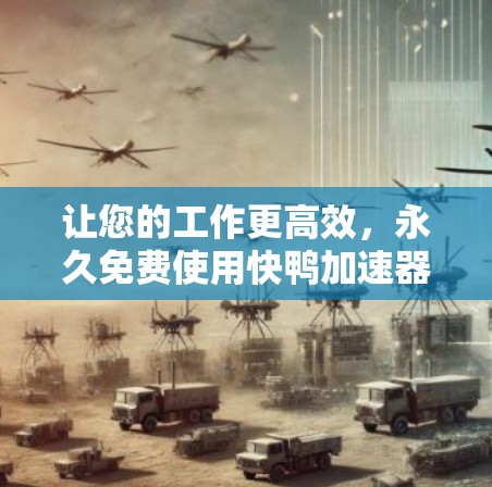 让您的工作更高效，永久免费使用快鸭加速器！