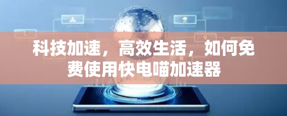 科技加速，高效生活，如何免费使用快电喵加速器