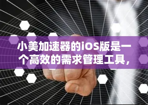 小美加速器的iOS版是一个高效的需求管理工具，特别适合对网络下载速度有影响的用户。以下是具体的使用指导和注意事项