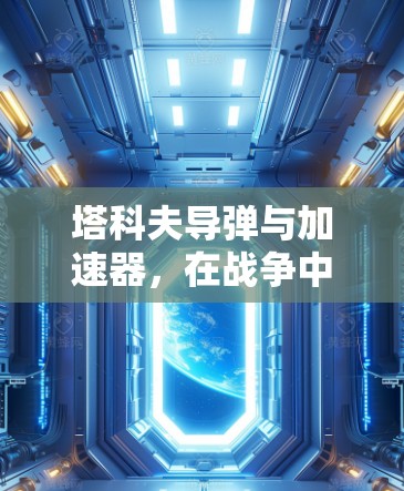 塔科夫导弹与加速器,在战争中展现超凡速度的军事奇迹