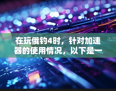 在玩俄钓4时,针对加速器的使用情况,以下是一些详细的信息和解决方案