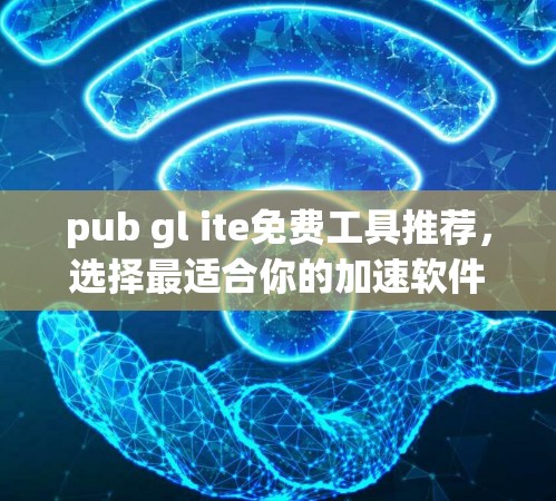 pub gl ite免费工具推荐,选择最适合你的加速软件