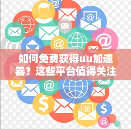 如何免费获得uu加速器?这些平台值得关注!