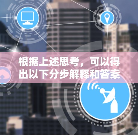 根据上述思考,可以得出以下分步解释和答案
