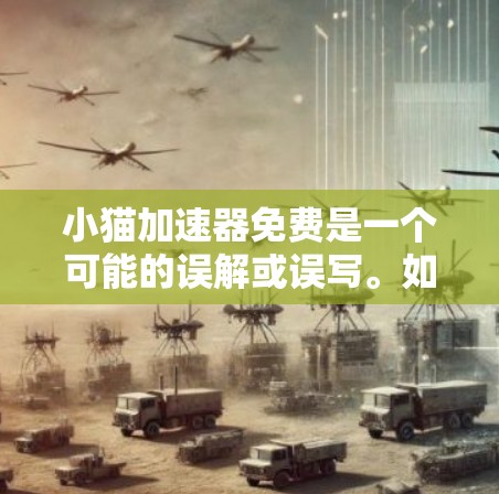 小猫加速器免费是一个可能的误解或误写。如果小猫指的是猫，那么加速器可能指的是猫的加速器软件，或者猫类产品的加速功能。然而，这种可能性较小，因为猫类产品的加速功能并不存在，或者说不太常见