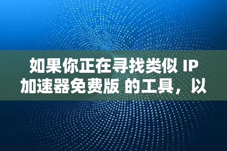 如果你正在寻找类似 IP加速器免费版 的工具，以下是一些免费的选项，每个工具都有其特点和适用场景。这些工具通常功能有限，但可以帮助你加速IP地址，减少网络负担