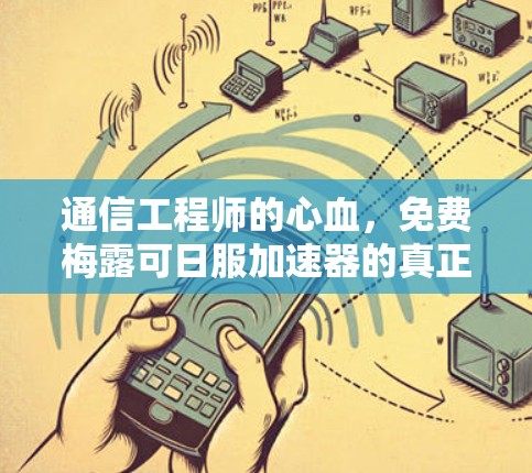 通信工程师的心血,免费梅露可日服加速器的真正价值
